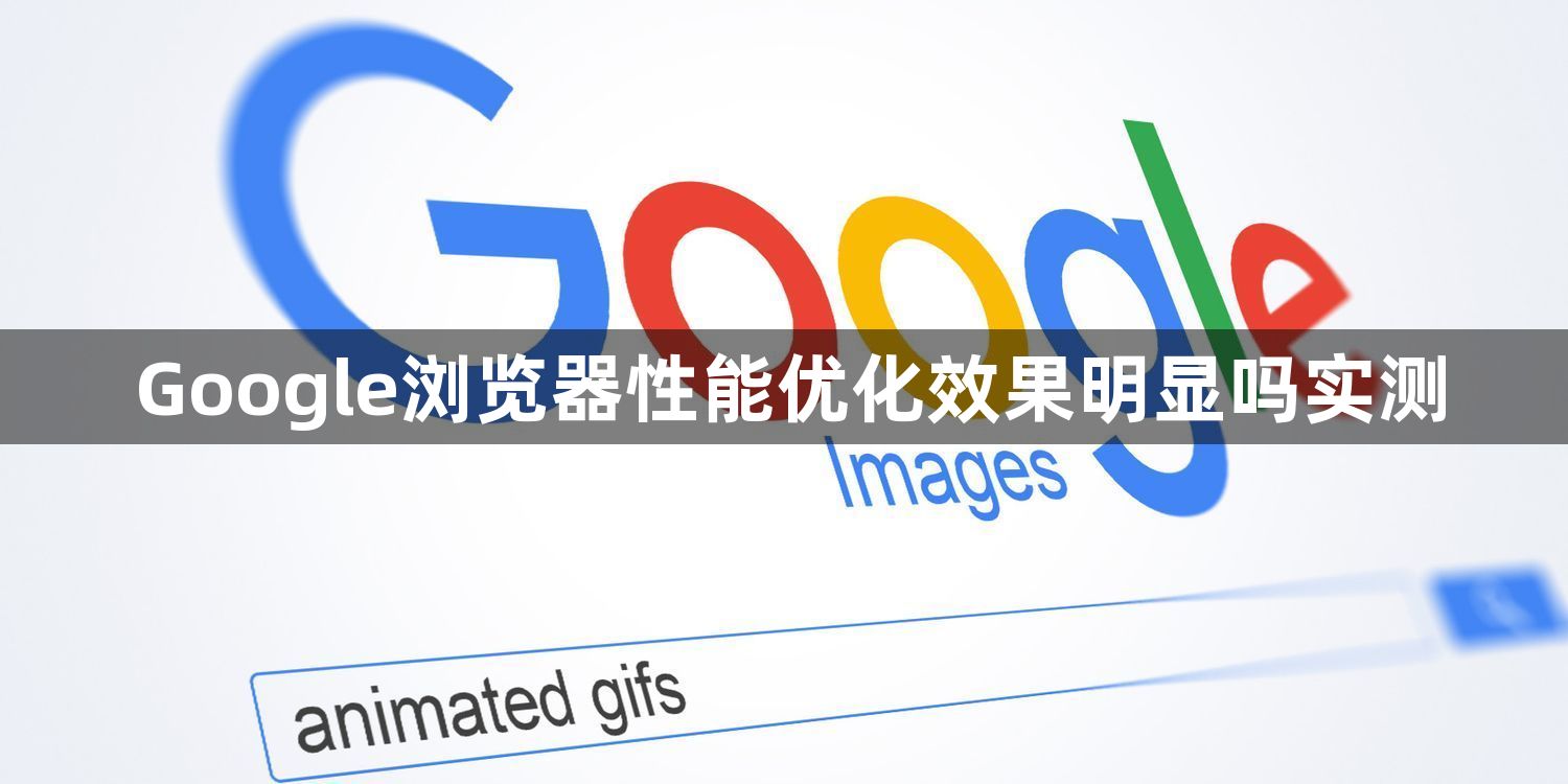 Google浏览器性能优化效果明显吗实测1