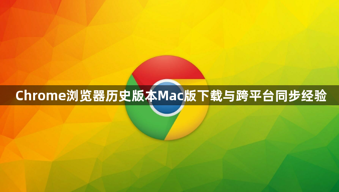 Chrome浏览器历史版本Mac版下载与跨平台同步经验1