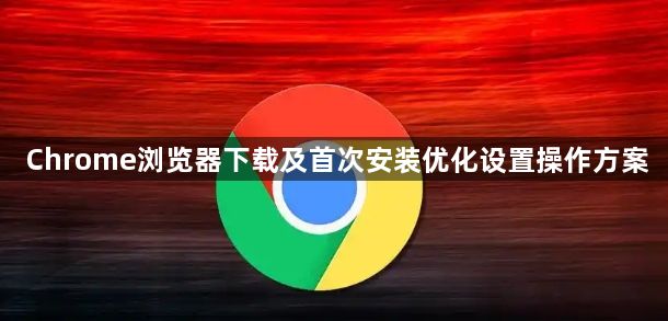Chrome浏览器下载及首次安装优化设置操作方案1