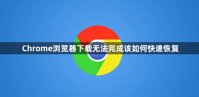 Chrome浏览器下载无法完成该如何快速恢复1