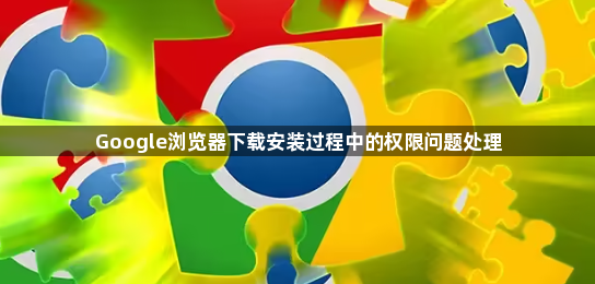 Google浏览器下载安装过程中的权限问题处理1