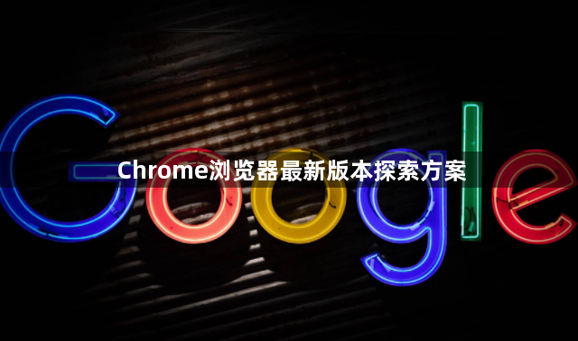 Chrome浏览器最新版本探索方案1