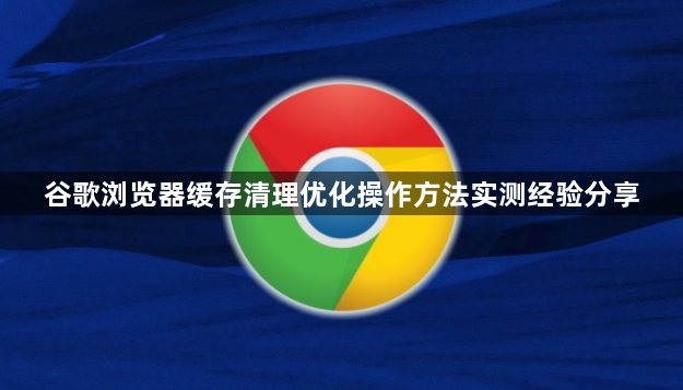 谷歌浏览器缓存清理优化操作方法实测经验分享1