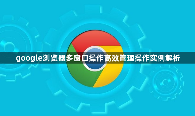 google浏览器多窗口操作高效管理操作实例解析1
