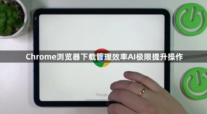 Chrome浏览器下载管理效率AI极限提升操作1