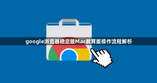 google浏览器稳定版Mac教育版操作流程解析1