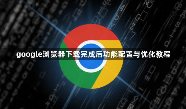 google浏览器下载完成后功能配置与优化教程1