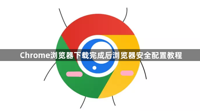 Chrome浏览器下载完成后浏览器安全配置教程1