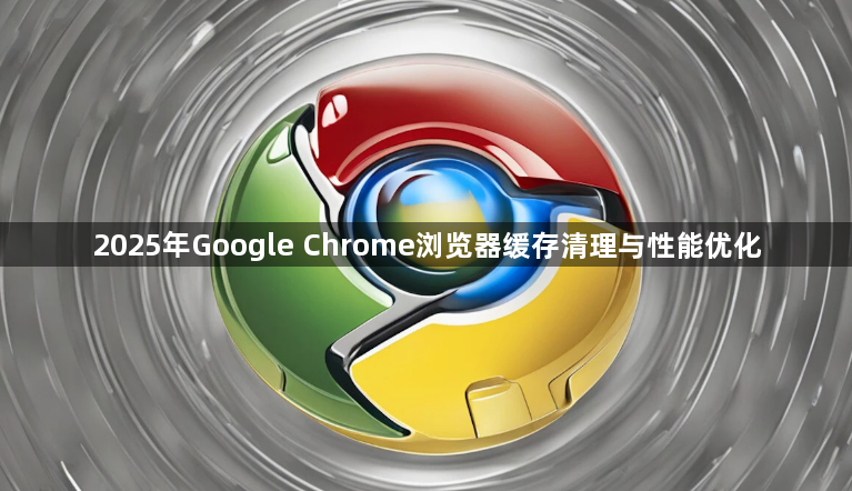 2025年Google Chrome浏览器缓存清理与性能优化1