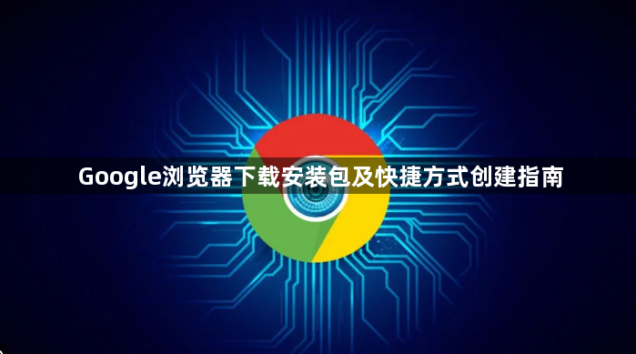 Google浏览器下载安装包及快捷方式创建指南1