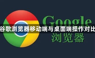 谷歌浏览器移动端与桌面端操作对比1