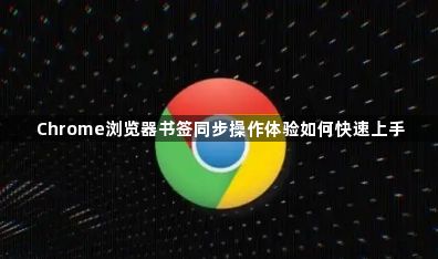 Chrome浏览器书签同步操作体验如何快速上手1