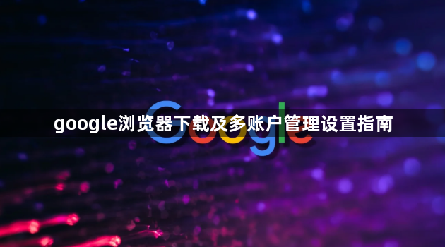 google浏览器下载及多账户管理设置指南1