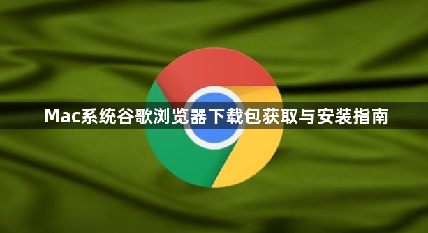 Mac系统谷歌浏览器下载包获取与安装指南1
