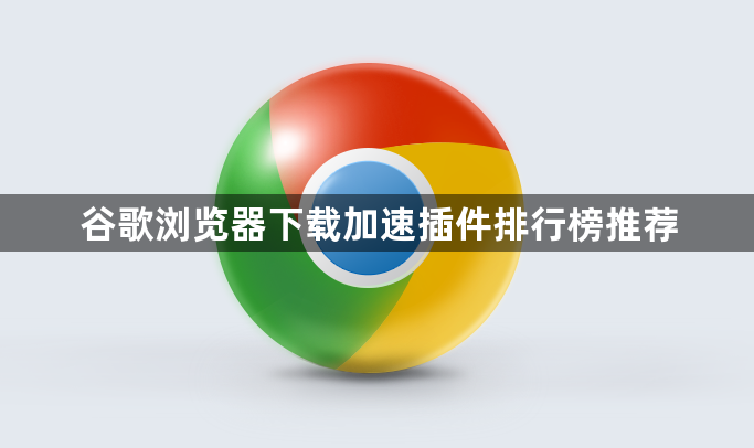 谷歌浏览器下载加速插件排行榜推荐1