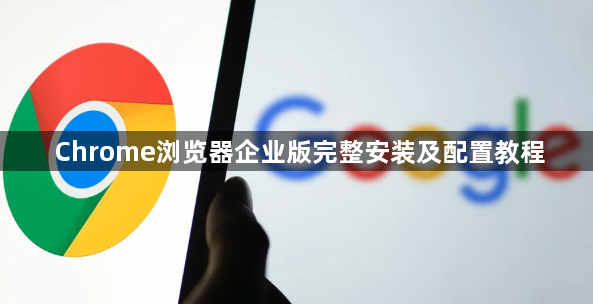 Chrome浏览器企业版完整安装及配置教程1