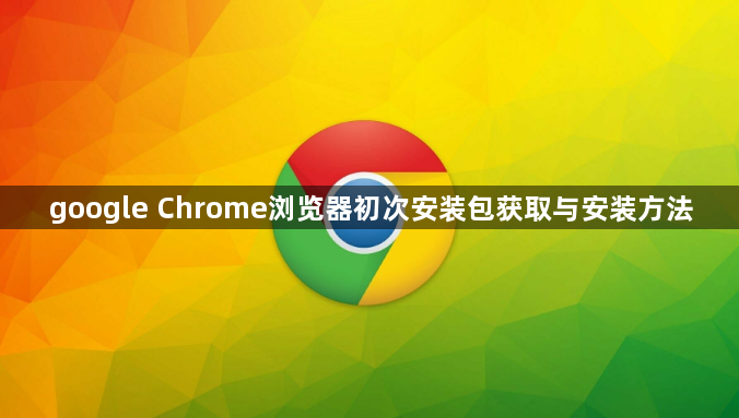 google Chrome浏览器初次安装包获取与安装方法1