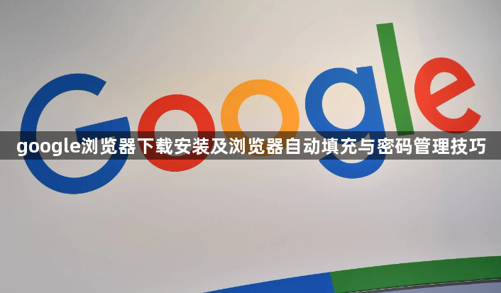 google浏览器下载安装及浏览器自动填充与密码管理技巧1