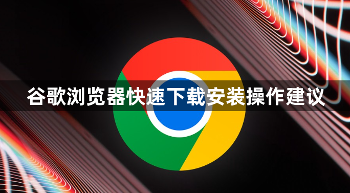 谷歌浏览器快速下载安装操作建议1