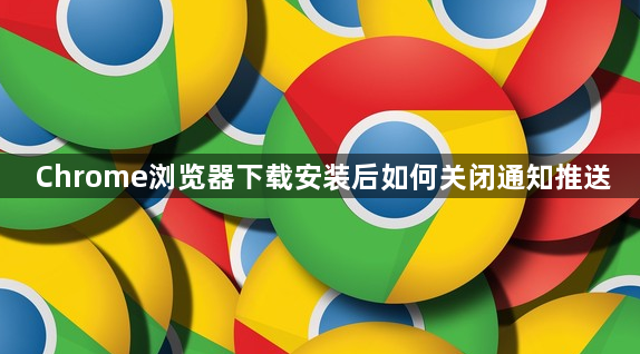 Chrome浏览器下载安装后如何关闭通知推送1