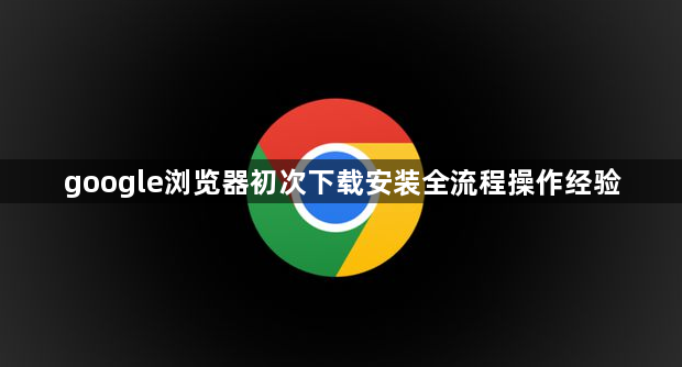 google浏览器初次下载安装全流程操作经验1