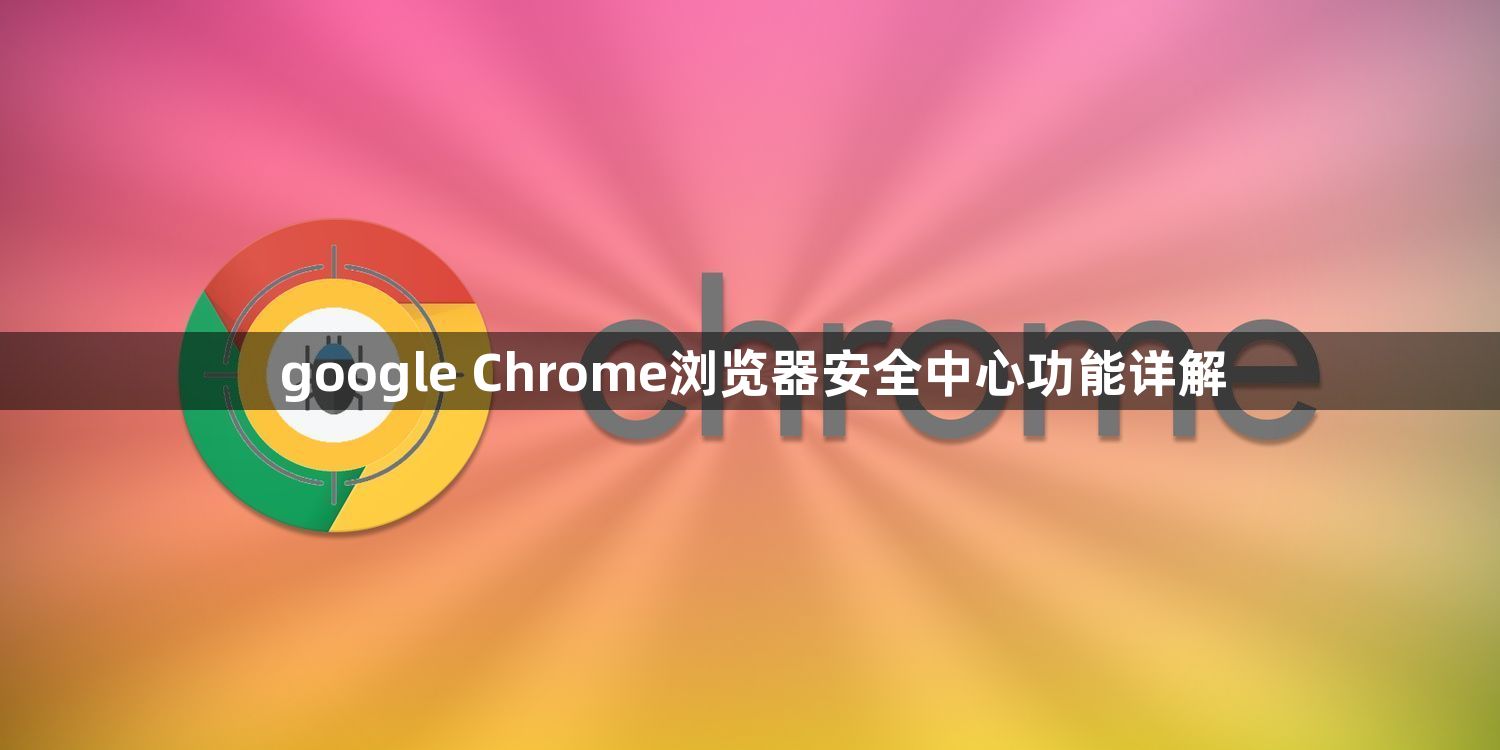 google Chrome浏览器安全中心功能详解1