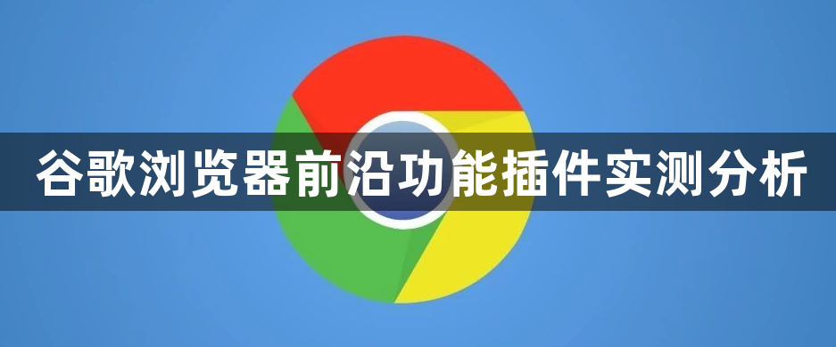 谷歌浏览器前沿功能插件实测分析1