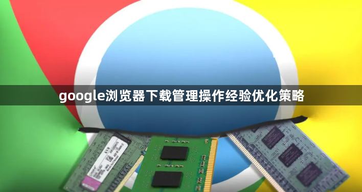 google浏览器下载管理操作经验优化策略1