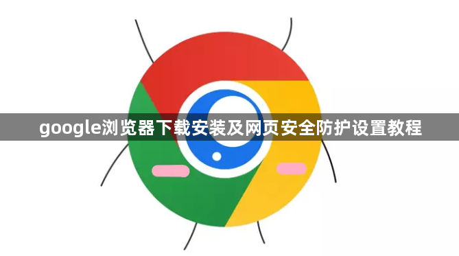 google浏览器下载安装及网页安全防护设置教程1