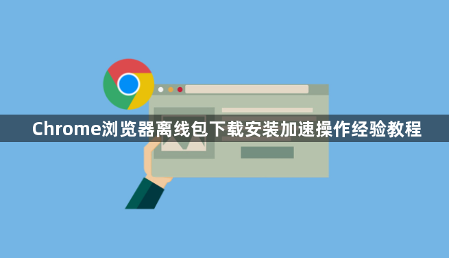 Chrome浏览器离线包下载安装加速操作经验教程1