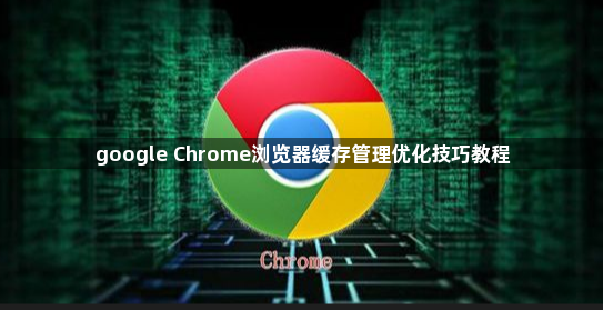 google Chrome浏览器缓存管理优化技巧教程1