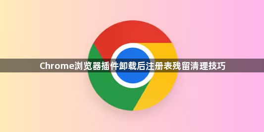 Chrome浏览器插件卸载后注册表残留清理技巧1