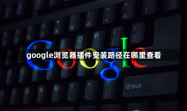 google浏览器插件安装路径在哪里查看1