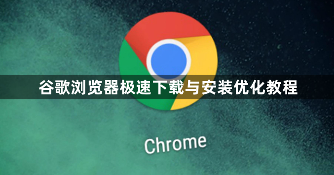 谷歌浏览器极速下载与安装优化教程1