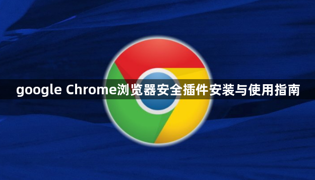google Chrome浏览器安全插件安装与使用指南1