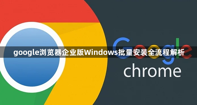 google浏览器企业版Windows批量安装全流程解析1