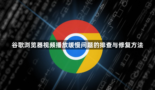 谷歌浏览器视频播放缓慢问题的排查与修复方法1