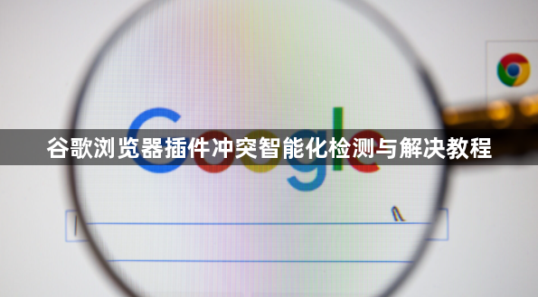 谷歌浏览器插件冲突智能化检测与解决教程1