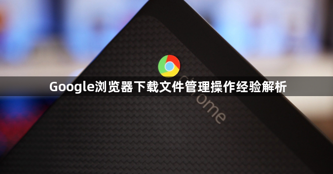 Google浏览器下载文件管理操作经验解析1