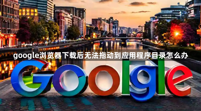 google浏览器下载后无法拖动到应用程序目录怎么办1