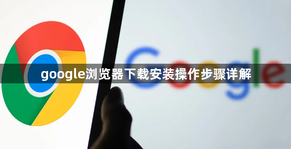 google浏览器下载安装操作步骤详解1