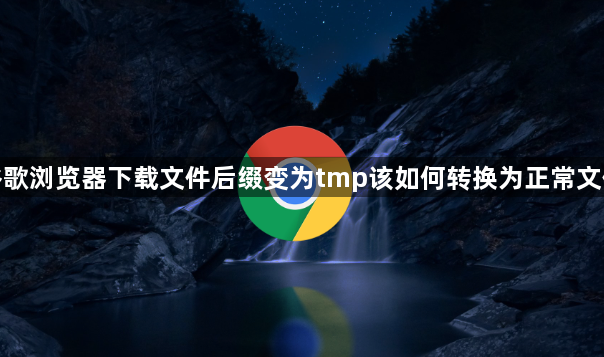 谷歌浏览器下载文件后缀变为tmp该如何转换为正常文件1