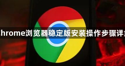 Chrome浏览器稳定版安装操作步骤详解1