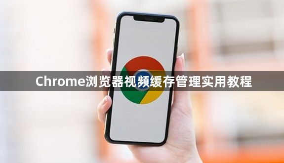 Chrome浏览器视频缓存管理实用教程1