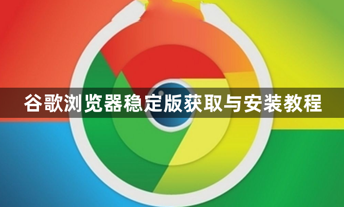 谷歌浏览器稳定版获取与安装教程1