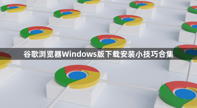 谷歌浏览器Windows版下载安装小技巧合集1