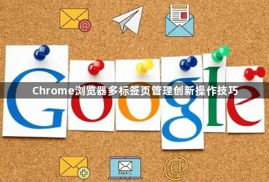 Chrome浏览器多标签页管理创新操作技巧1