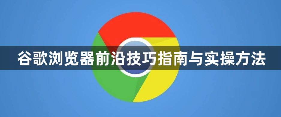 谷歌浏览器前沿技巧指南与实操方法1