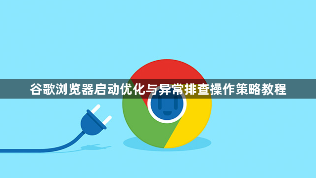 谷歌浏览器启动优化与异常排查操作策略教程1