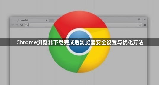 Chrome浏览器下载完成后浏览器安全设置与优化方法1